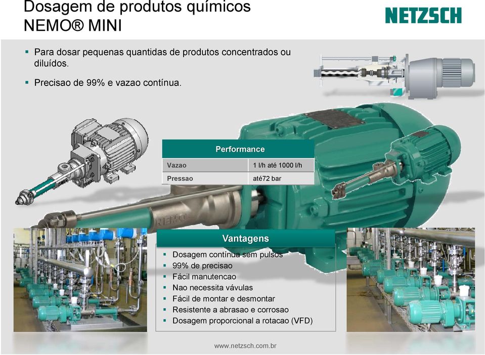 Performance Vazao Pressao 1 l/h até 1000 l/h até72 bar Vantagens Dosagem contínua sem pulsos 99%