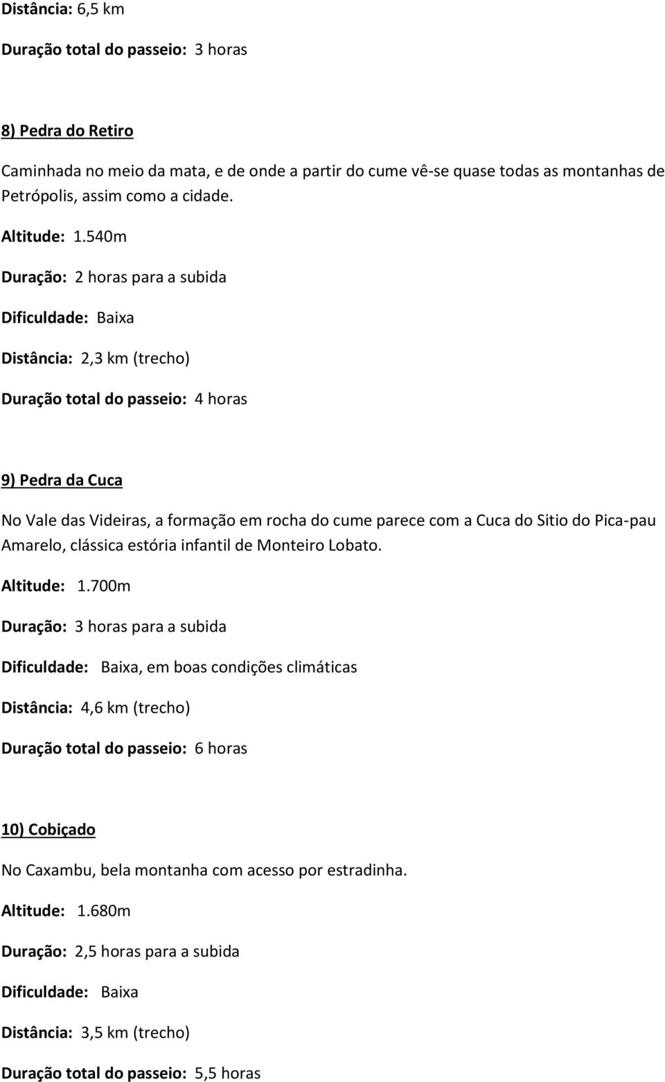 540m Duração: 2 horas para a subida Distância: 2,3 km (trecho) Duração total do passeio: 4 horas 9) Pedra da Cuca No Vale das Videiras, a formação em rocha do cume parece com a Cuca do Sitio do