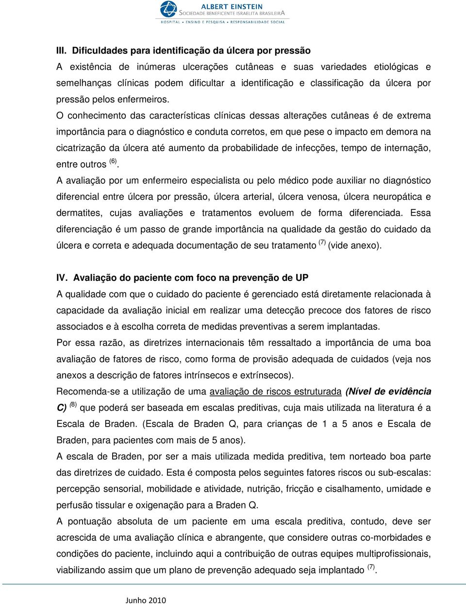 O conhecimento das características clínicas dessas alterações cutâneas é de extrema importância para o diagnóstico e conduta corretos, em que pese o impacto em demora na cicatrização da úlcera até