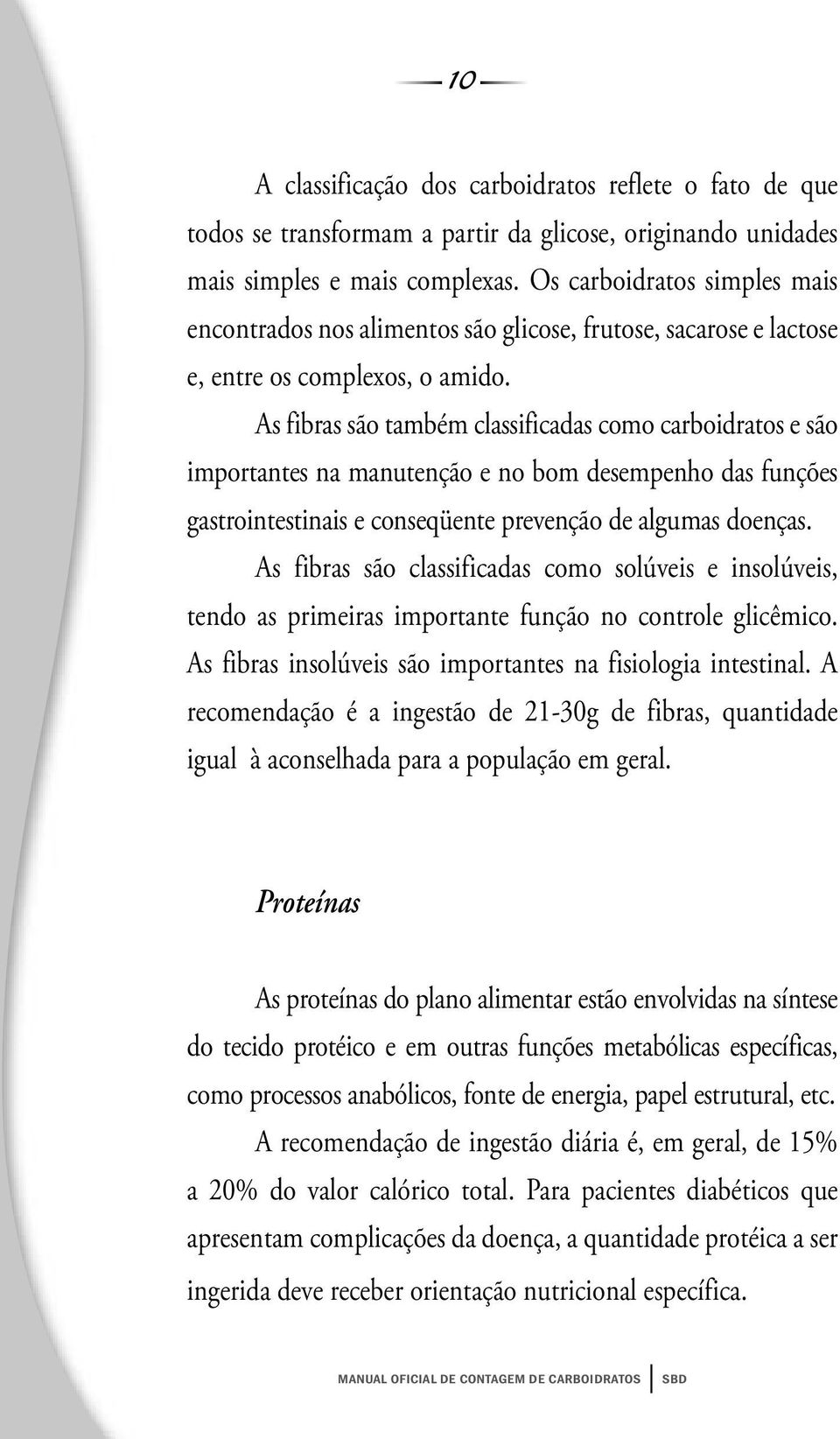 As fibras são também classificadas como carboidratos e são importantes na manutenção e no bom desempenho das funções gastrointestinais e conseqüente prevenção de algumas doenças.