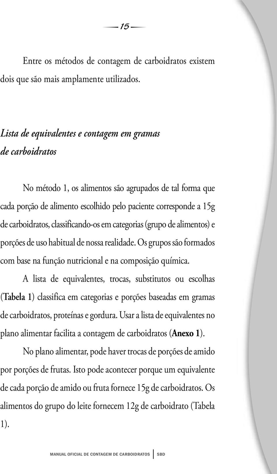 classificando-os em categorias (grupo de alimentos) e porções de uso habitual de nossa realidade. Os grupos são formados com base na função nutricional e na composição química.