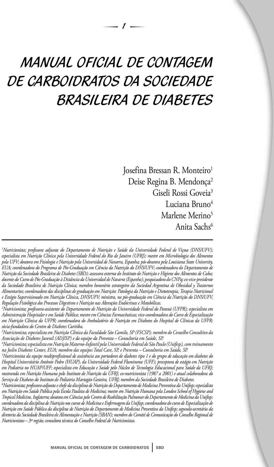 especialista em Nutrição Clínica pela Universidade Federal do Rio de Janeiro (UFRJ); mestre em Microbiologia dos Alimentos pela UFV; doutora em Fisiologia e Nutrição pela Universidad de Navarra,