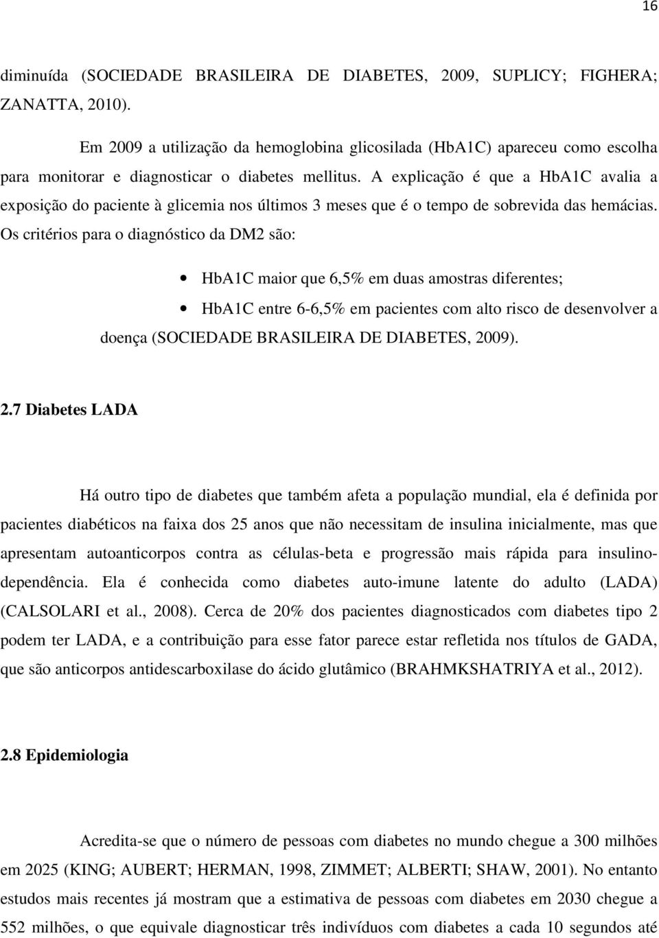 A explicação é que a HbA1C avalia a exposição do paciente à glicemia nos últimos 3 meses que é o tempo de sobrevida das hemácias.