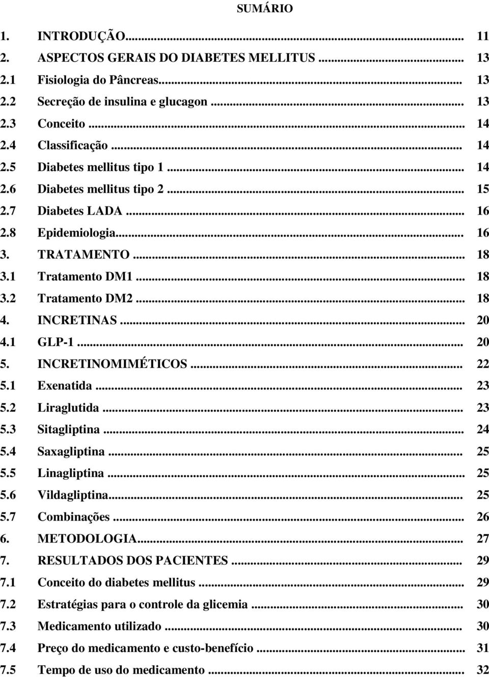 INCRETINOMIMÉTICOS... 22 5.1 Exenatida... 23 5.2 Liraglutida... 23 5.3 Sitagliptina... 24 5.4 Saxagliptina... 25 5.5 Linagliptina... 25 5.6 Vildagliptina... 25 5.7 Combinações... 26 6. METODOLOGIA.