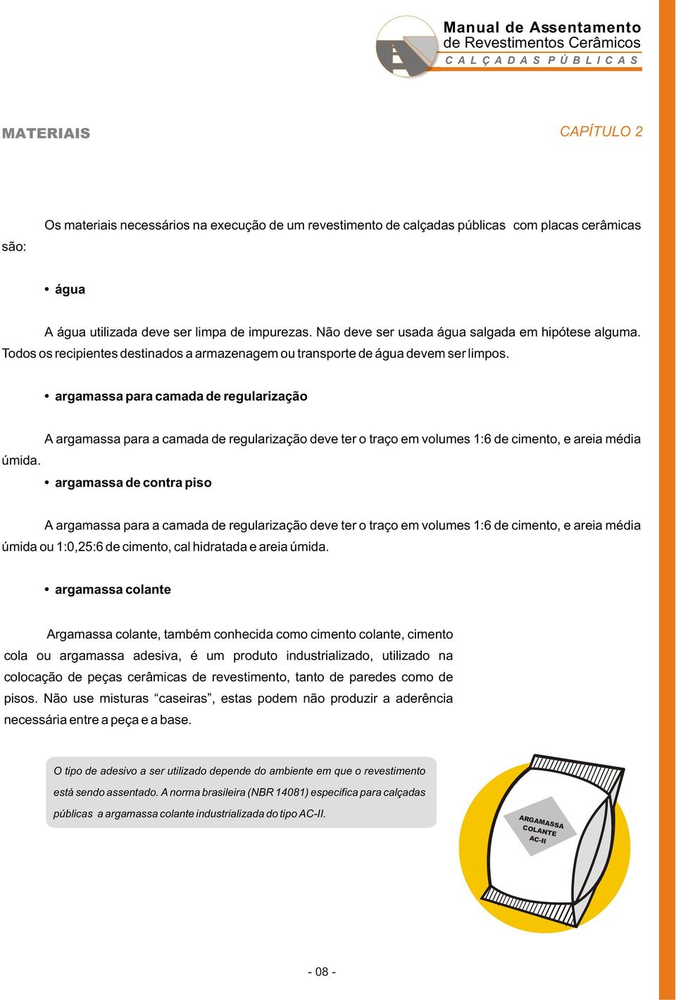 A argamassa para a camada de regularização deve ter o traço em volumes 1:6 de cimento, e areia média argamassa de contra piso A argamassa para a camada de regularização deve ter o traço em volumes