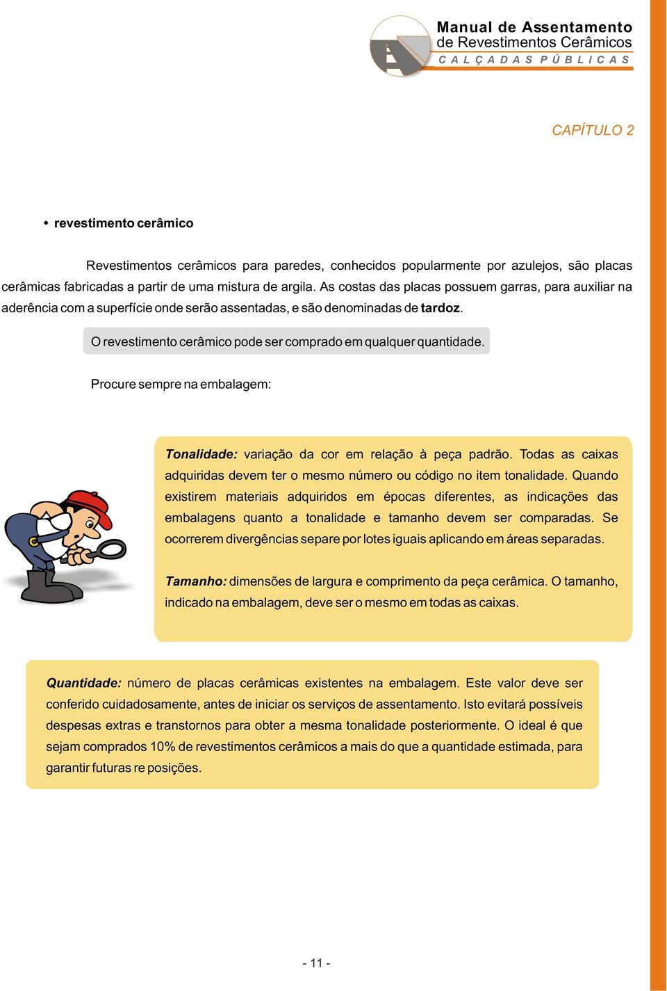 Procure sempre na embalagem: Tonalidade: variação da cor em relação à peça padrão. Todas as caixas adquiridas devem ter o mesmo número ou código no item tonalidade.