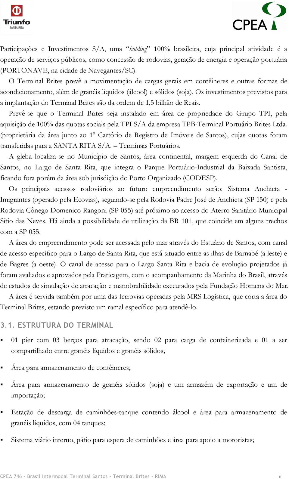 Os investimentos previstos para a implantação do Terminal Brites são da ordem de 1,5 bilhão de Reais.