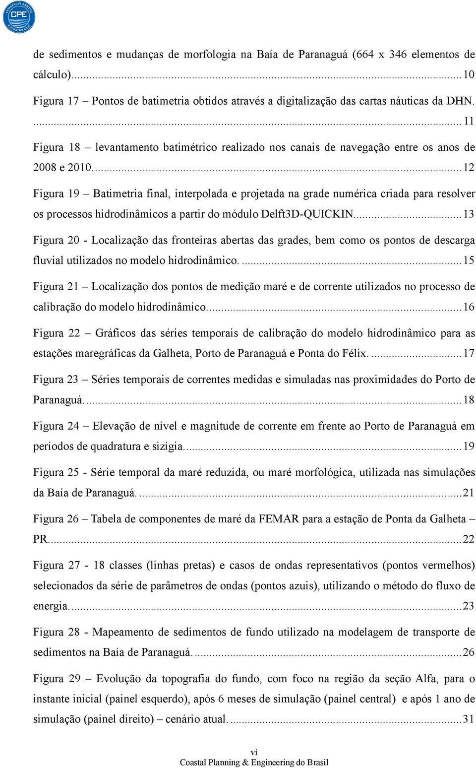 ... 12 Figura 19 Batimetria final, interpolada e projetada na grade numérica criada para resolver os processos hidrodinâmicos a partir do módulo Delft3D-QUICKIN.