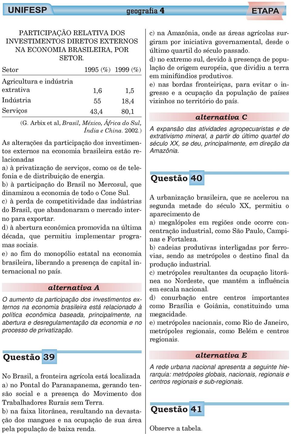 ) As alterações da participação dos investimentos externos na economia brasileira estão relacionadas a) à privatização de serviços, como os de telefonia e de distribuição de energia.