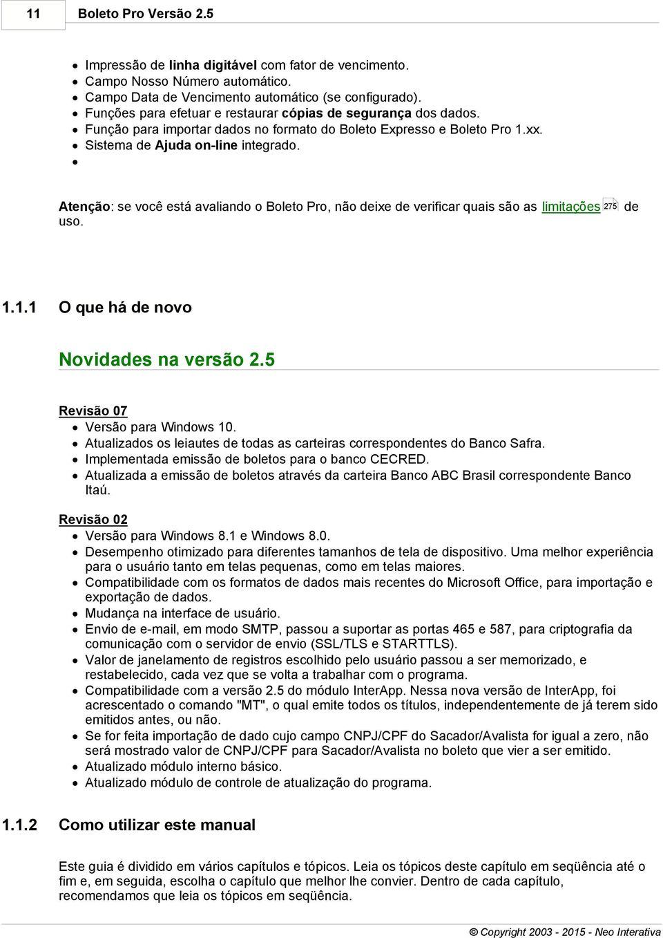 Atenção: se você está avaliando o Boleto Pro, não deixe de verificar quais são as limitações 275 de uso. 1.1.1 O que há de novo Novidades na versão 2.5 Revisão 07 Versão para Windows 10.