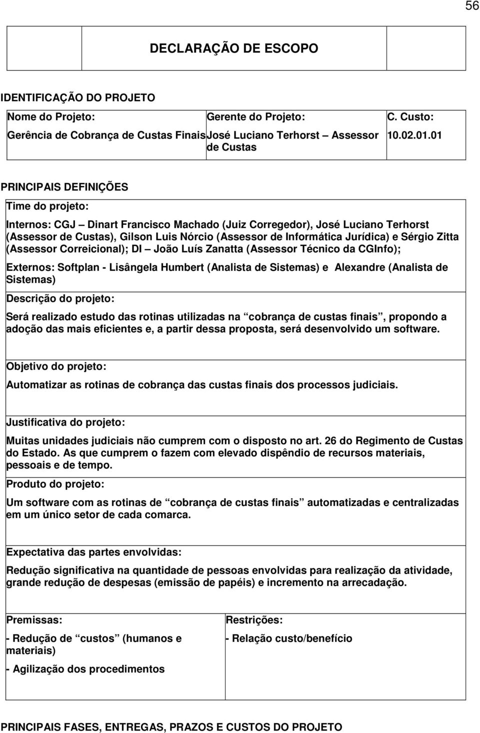 Sérgio Zitta (Assessor Correicional); DI João Luís Zanatta (Assessor Técnico da CGInfo); Externos: Softplan - Lisângela Humbert (Analista de Sistemas) e Alexandre (Analista de Sistemas) Descrição do