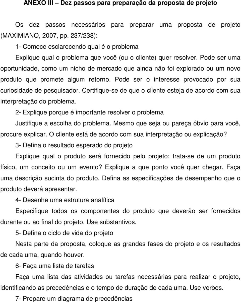 Pode ser uma oportunidade, como um nicho de mercado que ainda não foi explorado ou um novo produto que promete algum retorno. Pode ser o interesse provocado por sua curiosidade de pesquisador.