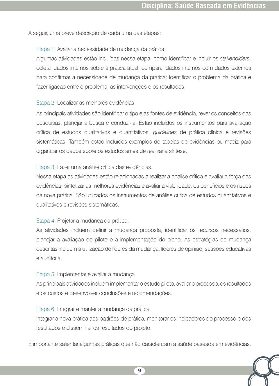 necessidade de mudança da prática; identificar o problema da prática e fazer ligação entre o problema, as intervenções e os resultados. Etapa 2: Localizar as melhores evidências.