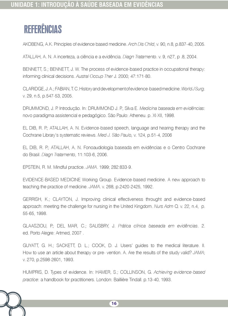 Austral Occup Ther J. 2000; 47:171-80. CLARIDGE, J. A.; FABIAN, T. C. History and development of evidence-based medicine. World J Surg. v. 29, n.5, p.547-53, 2005. DRUMMOND, J. P. Introdução.