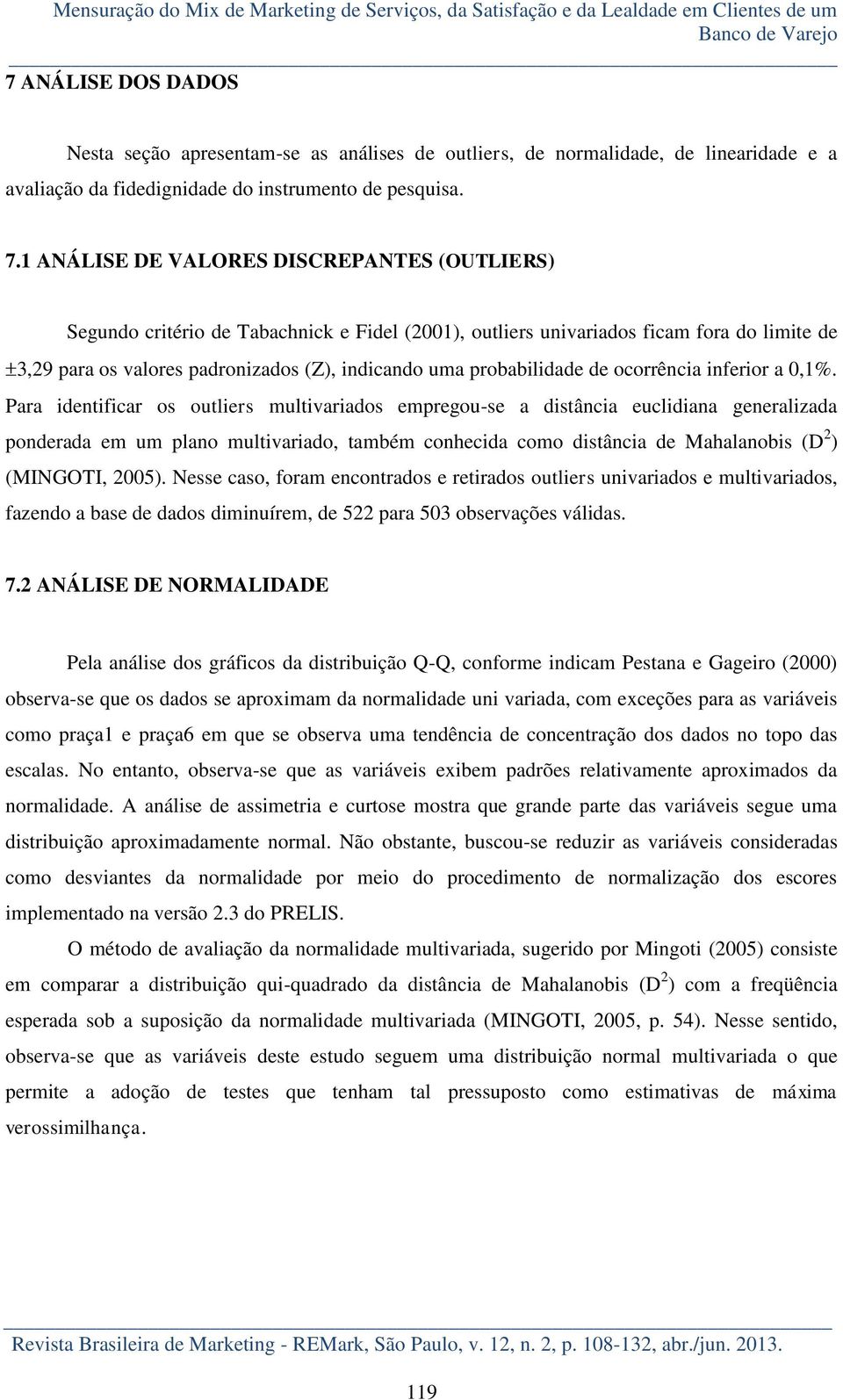 1 ANÁLISE DE VALORES DISCREPANTES (OUTLIERS) Segundo critério de Tabachnick e Fidel (2001), outliers univariados ficam fora do limite de 3,29 para os valores padronizados (Z), indicando uma