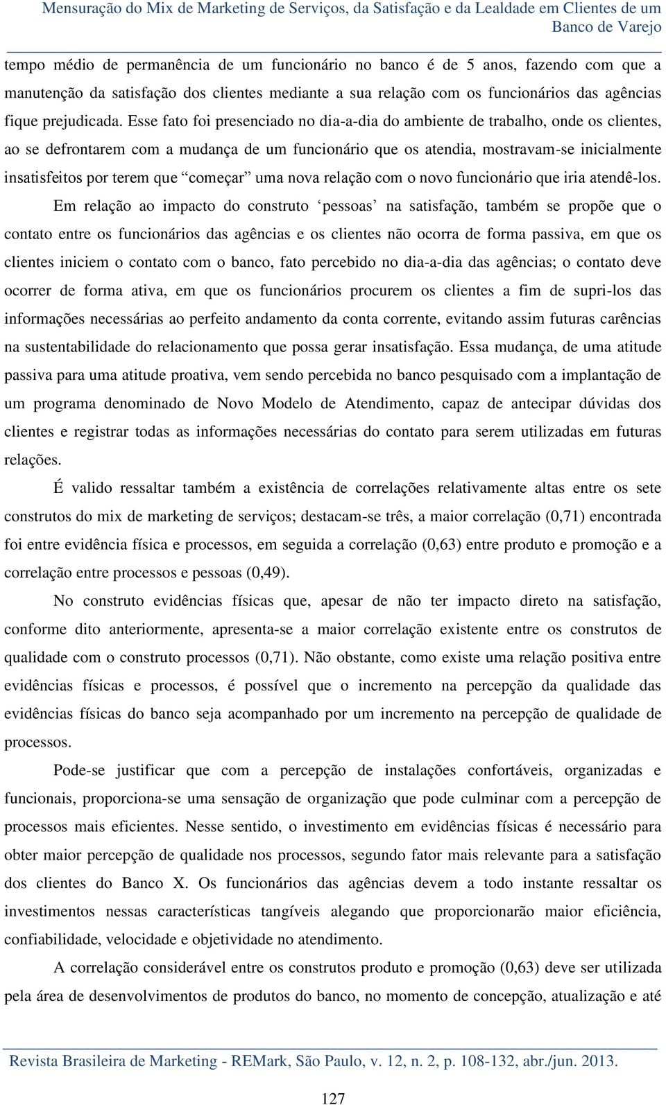 Esse fato foi presenciado no dia-a-dia do ambiente de trabalho, onde os clientes, ao se defrontarem com a mudança de um funcionário que os atendia, mostravam-se inicialmente insatisfeitos por terem