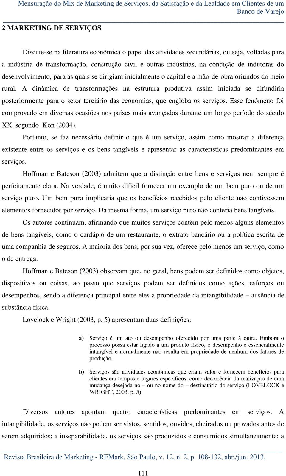 a mão-de-obra oriundos do meio rural. A dinâmica de transformações na estrutura produtiva assim iniciada se difundiria posteriormente para o setor terciário das economias, que engloba os serviços.