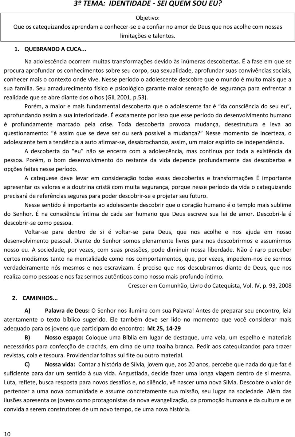 É a fase em que se procura aprofundar os conhecimentos sobre seu corpo, sua sexualidade, aprofundar suas convivências sociais, conhecer mais o contexto onde vive.