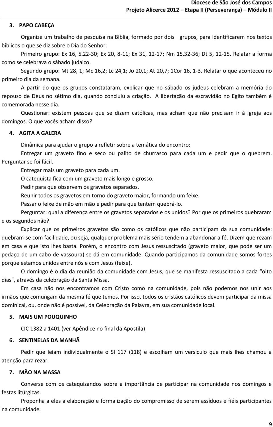 22-30; Ex 20, 8-11; Ex 31, 12-17; Nm 15,32-36; Dt 5, 12-15. Relatar a forma como se celebrava o sábado judaico. Segundo grupo: Mt 28, 1; Mc 16,2; Lc 24,1; Jo 20,1; At 20,7; 1Cor 16, 1-3.