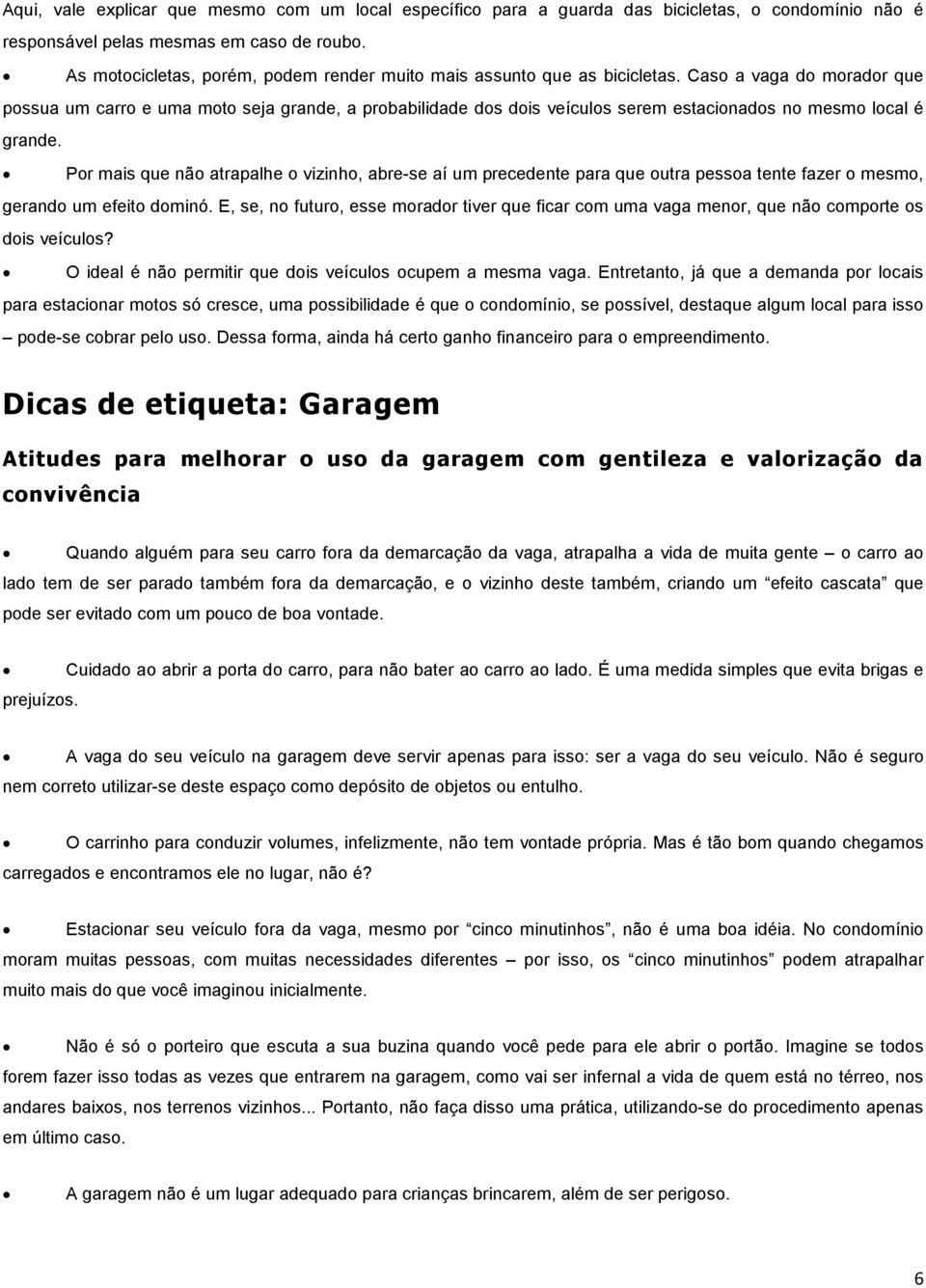 Caso a vaga do morador que possua um carro e uma moto seja grande, a probabilidade dos dois veículos serem estacionados no mesmo local é grande.