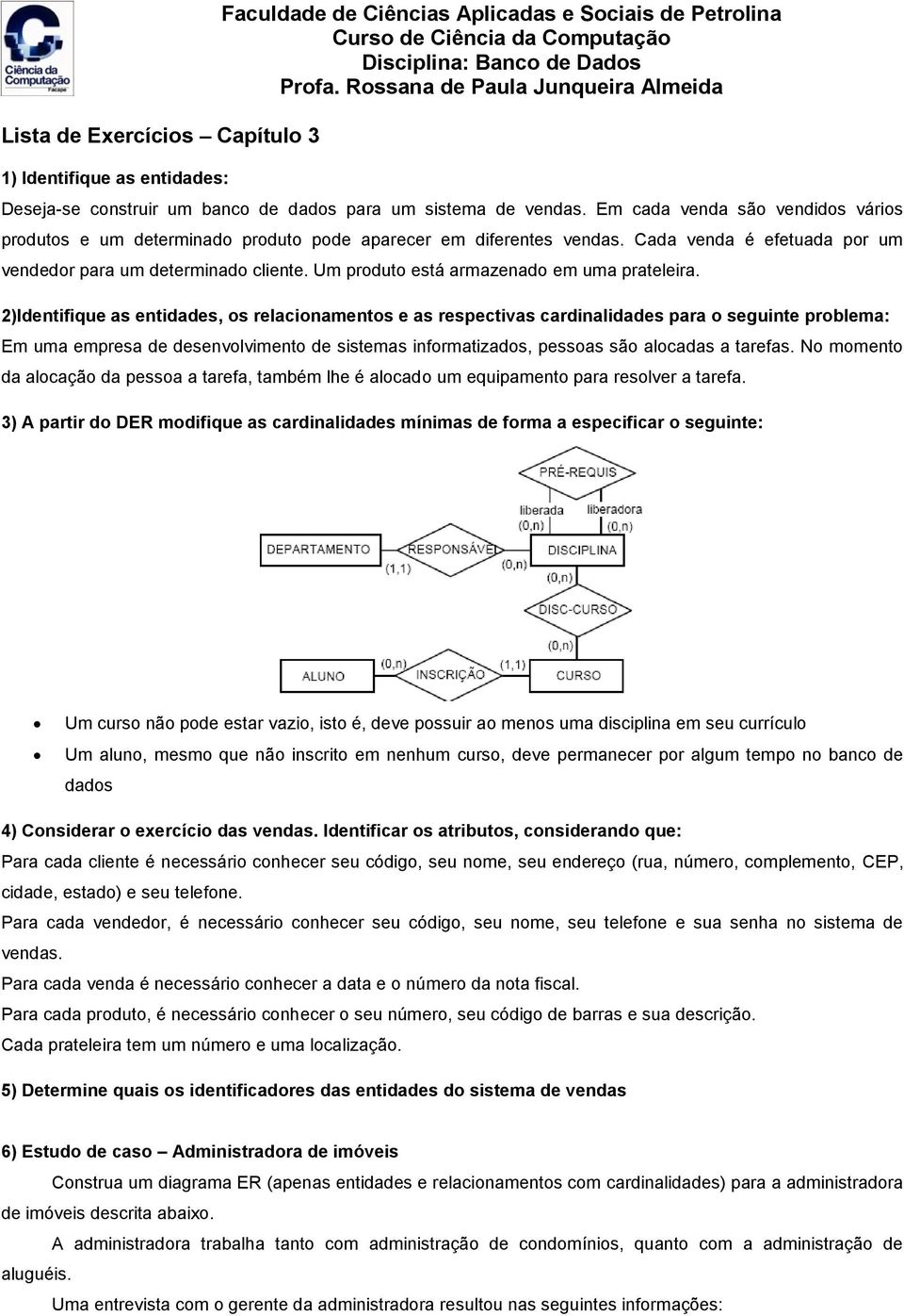 Em cada venda são vendidos vários produtos e um determinado produto pode aparecer em diferentes vendas. Cada venda é efetuada por um vendedor para um determinado cliente.