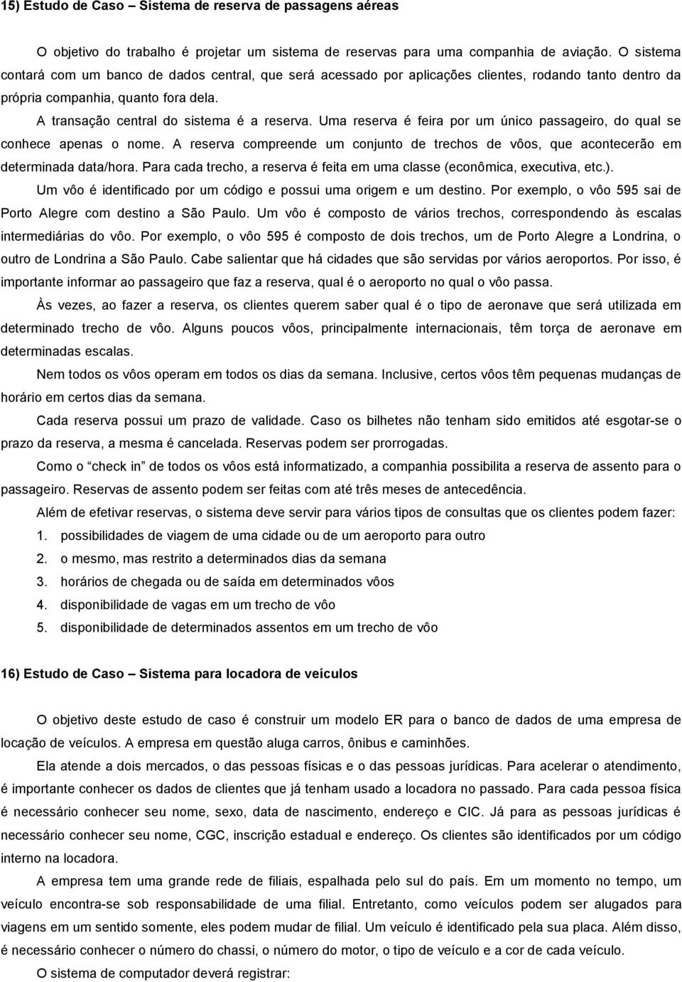 Uma reserva é feira por um único passageiro, do qual se conhece apenas o nome. A reserva compreende um conjunto de trechos de vôos, que acontecerão em determinada data/hora.