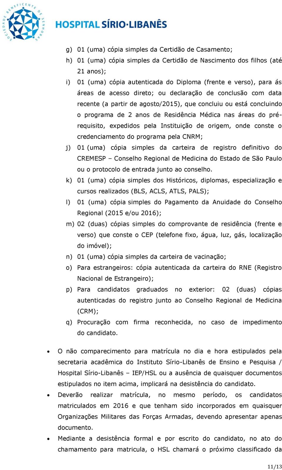 pela Instituição de origem, onde conste o credenciamento do pela CNRM; j) 01 (uma) cópia simples da carteira de registro definitivo do CREMESP Conselho Regional de Medicina do Estado de São Paulo ou