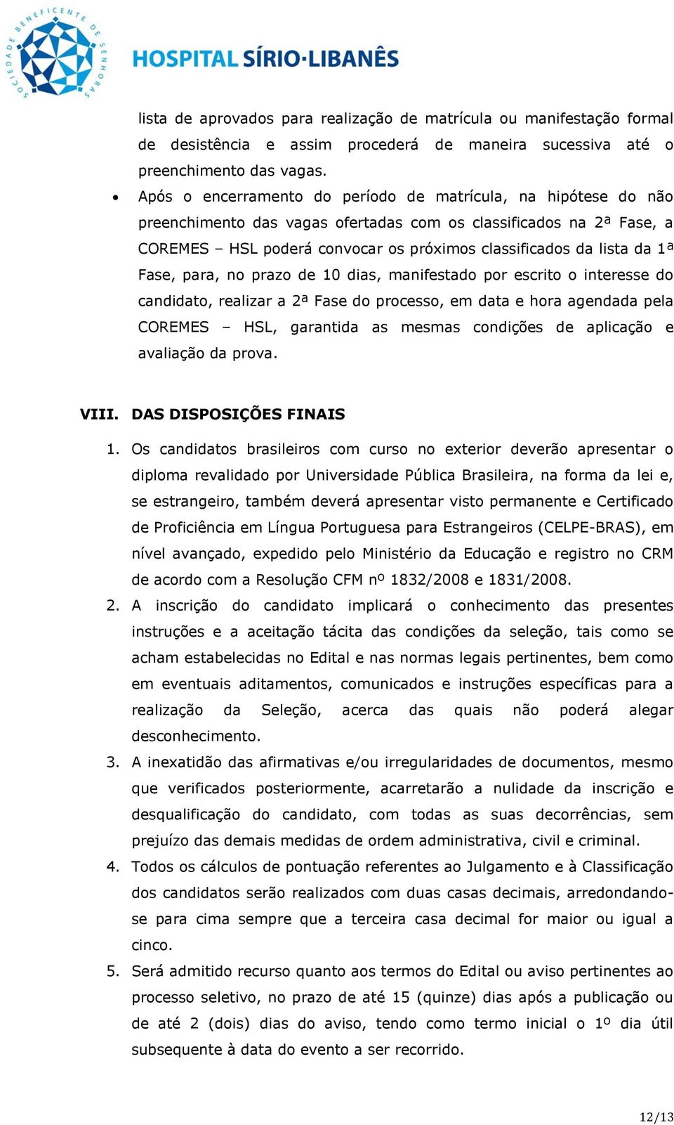 1ª Fase, para, no prazo de 10 dias, manifestado por escrito o interesse do candidato, realizar a 2ª Fase do processo, em data e hora agendada pela COREMES HSL, garantida as mesmas condições de