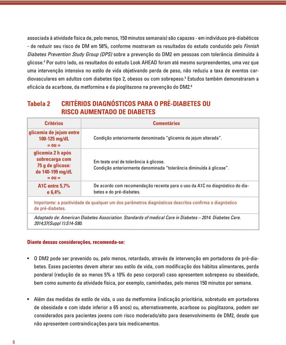 4 Por outro lado, os resultados do estudo Look AHEAD foram até mesmo surpreendentes, uma vez que uma intervenção intensiva no estilo de vida objetivando perda de peso, não reduziu a taxa de eventos