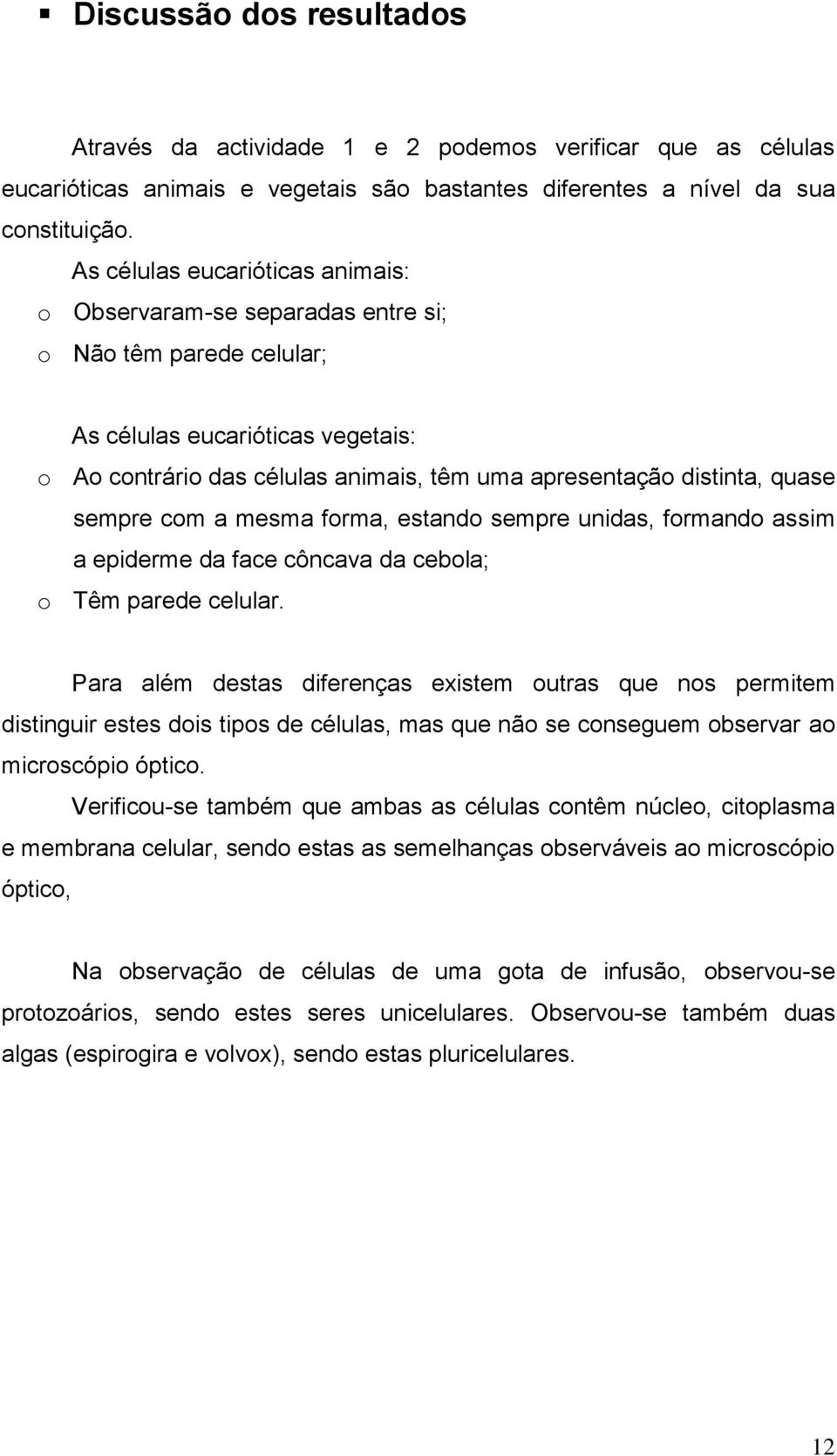 quase sempre com a mesma forma, estando sempre unidas, formando assim a epiderme da face côncava da cebola; o Têm parede celular.