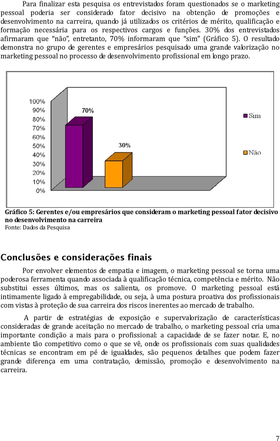 O resultado demonstra no grupo de gerentes e empresários pesquisado uma grande valorização no marketing pessoal no processo de desenvolvimento profissional em longo prazo.