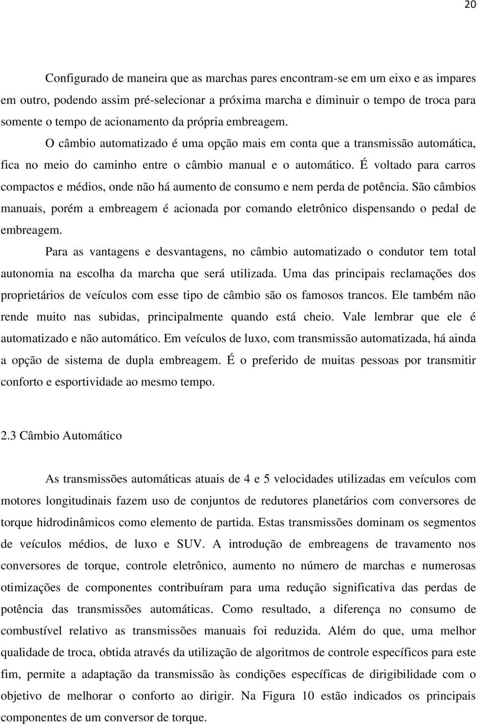 É voltado para carros compactos e médios, onde não há aumento de consumo e nem perda de potência.