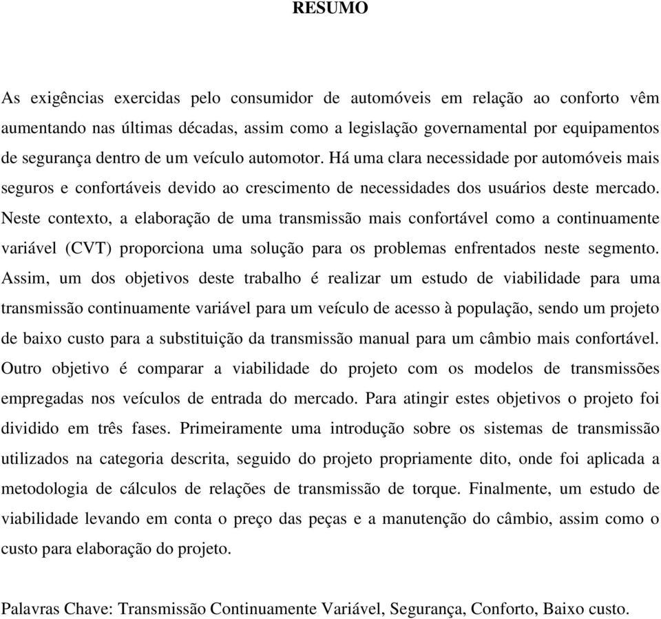 Neste contexto, a elaboração de uma transmissão mais confortável como a continuamente variável (CVT) proporciona uma solução para os problemas enfrentados neste segmento.