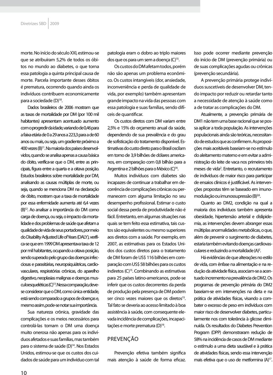 Dados brasileiros de 2006 mostram que as taxas de mortalidade por DM (por 100 mil habitantes) apresentam acentuado aumento com o progredir da idade, variando de 0,46 para a faixa etária de 0 a 29