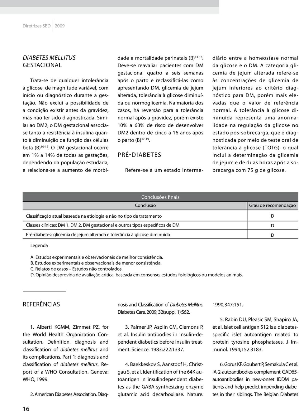 Similar ao DM2, o DM gestacional associase tanto à resistência à insulina quanto à diminuição da função das células beta (B) 10-12.