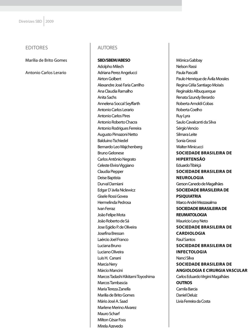 Gelonese Carlos ntônio Negrato Celeste Elvira Viggiano Claudia Piepper Deise Baptista Durval Damiani Edgar D`ávila Niclewicz Gisele Rossi Govea Hermelinda Pedrosa Ivan Ferraz João Felipe Mota João