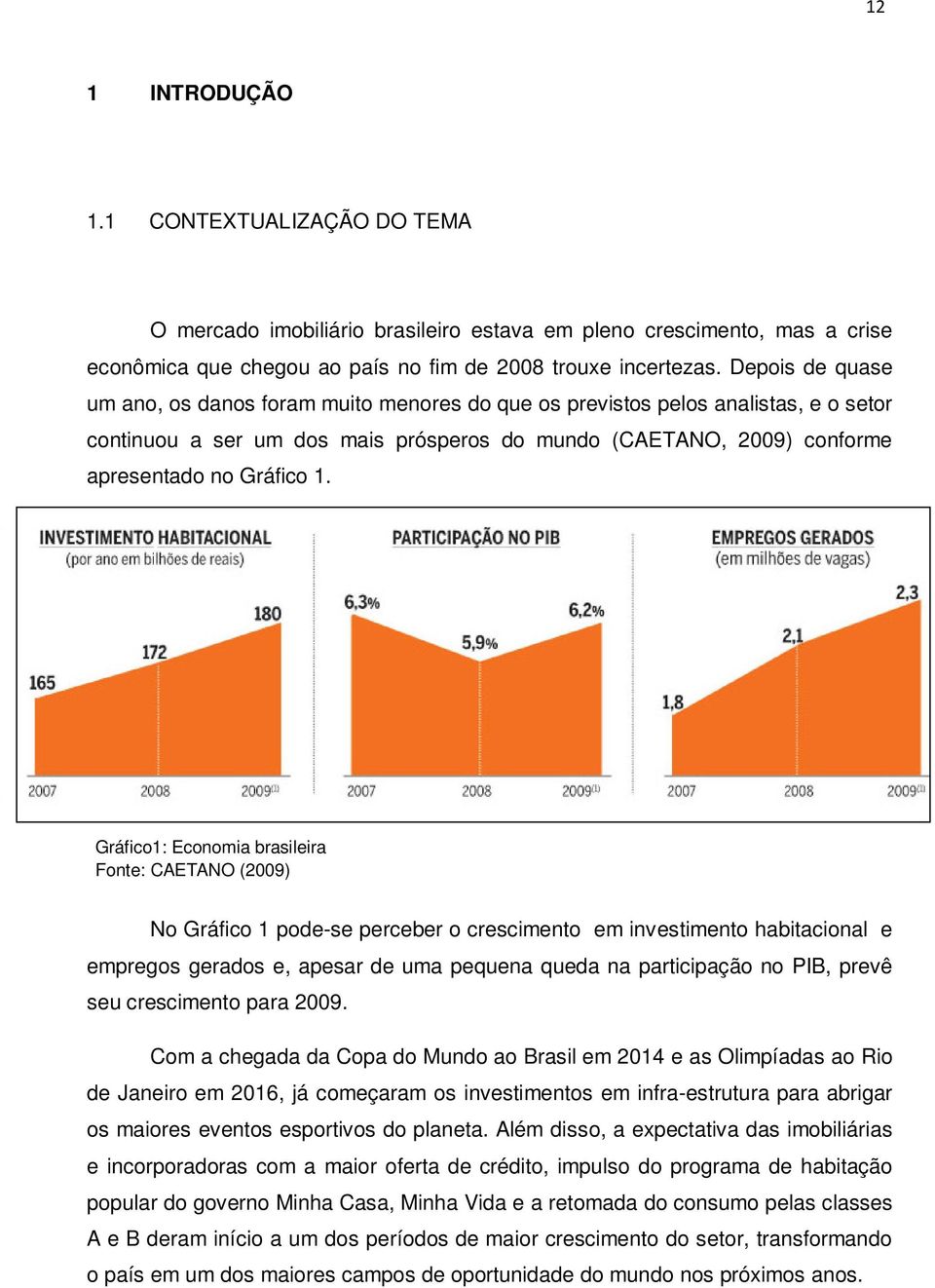 Gráfico1: Economia brasileira Fonte: CAETANO (2009) No Gráfico 1 pode-se perceber o crescimento em investimento habitacional e empregos gerados e, apesar de uma pequena queda na participação no PIB,