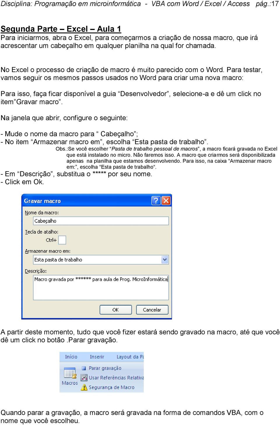 No Excel o processo de criação de macro é muito parecido com o Word.