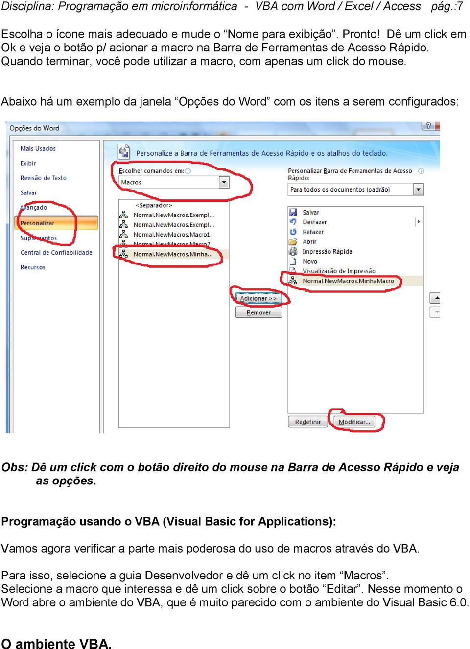 Abaixo há um exemplo da janela Opções do Word com os itens a serem configurados: Obs: Dê um click com o botão direito do mouse na Barra de Acesso Rápido e veja as opções.