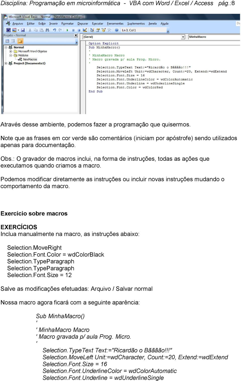 : O gravador de macros inclui, na forma de instruções, todas as ações que executamos quando criamos a macro.