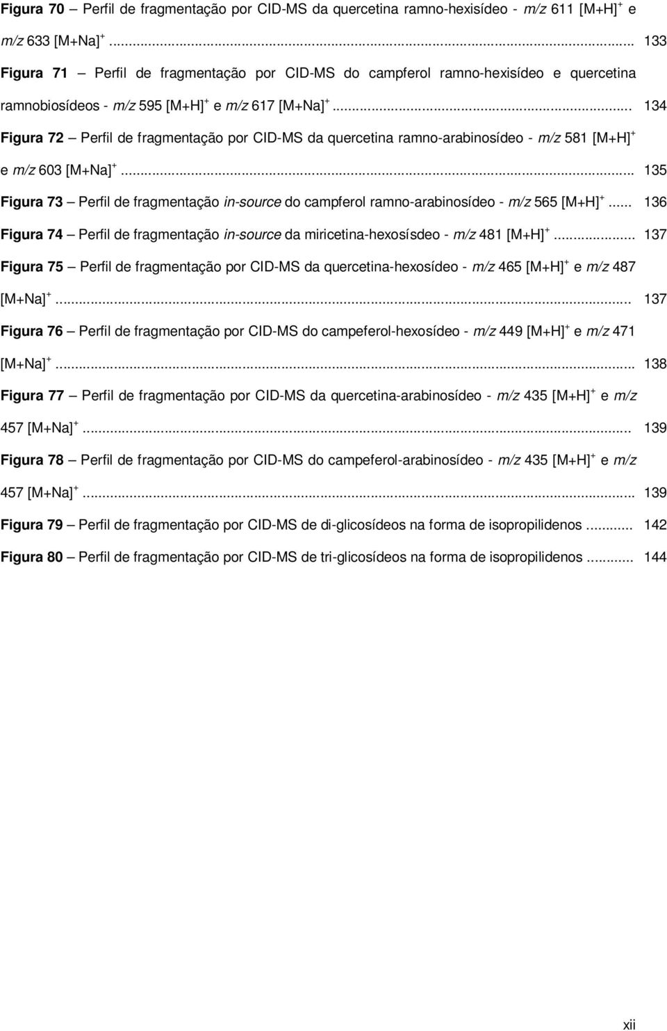 .. 134 Figura 72 Perfil de fragmentação por CID-MS da quercetina ramno-arabinosídeo - m/z 581 [MH] e m/z 603 [MNa].