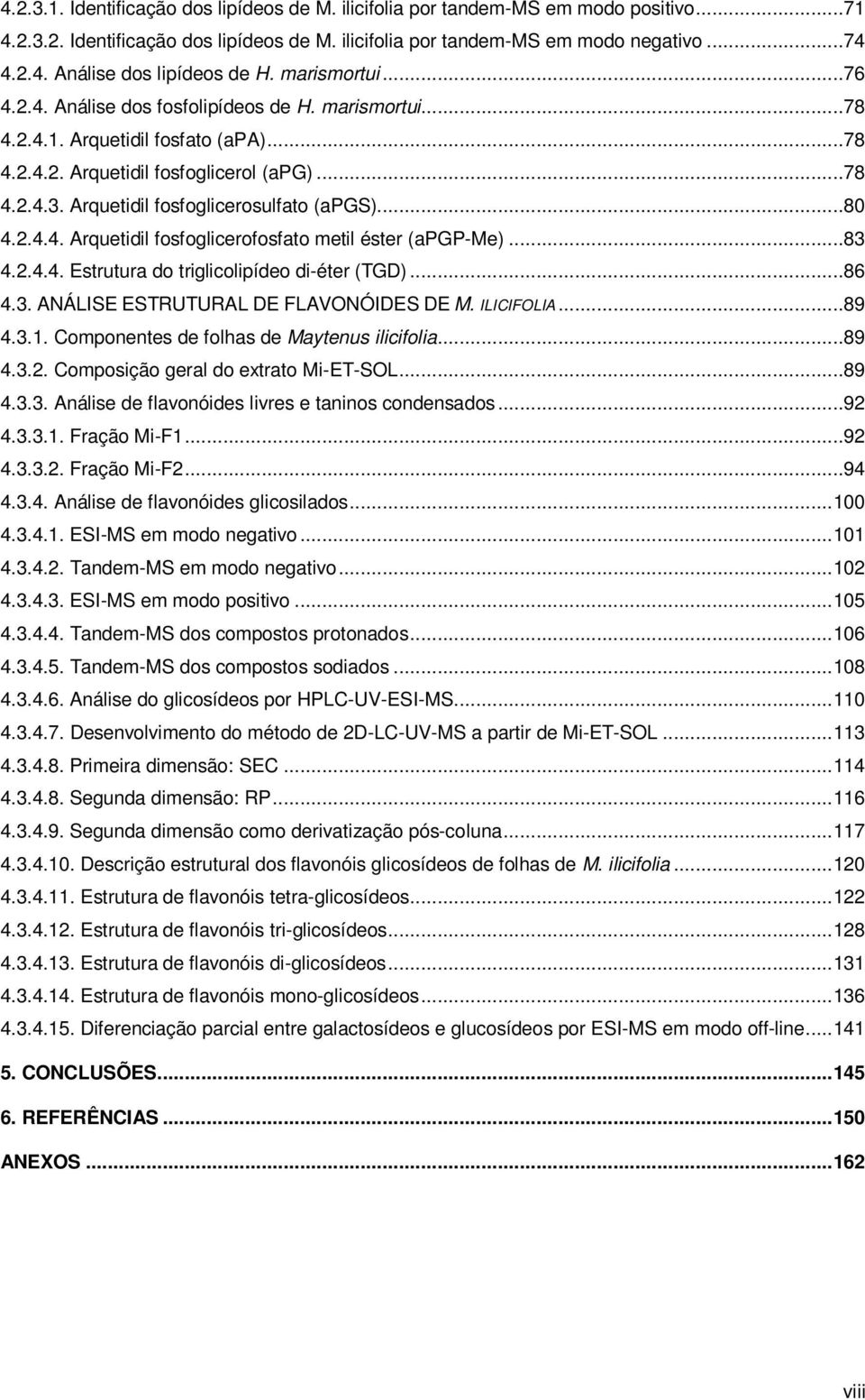 Arquetidil fosfoglicerosulfato (apgs)...80 4.2.4.4. Arquetidil fosfoglicerofosfato metil éster (apgp-me)...83 4.2.4.4. Estrutura do triglicolipídeo di-éter (TGD)...86 4.3. ANÁLISE ESTRUTURAL DE FLAVNÓIDES DE M.