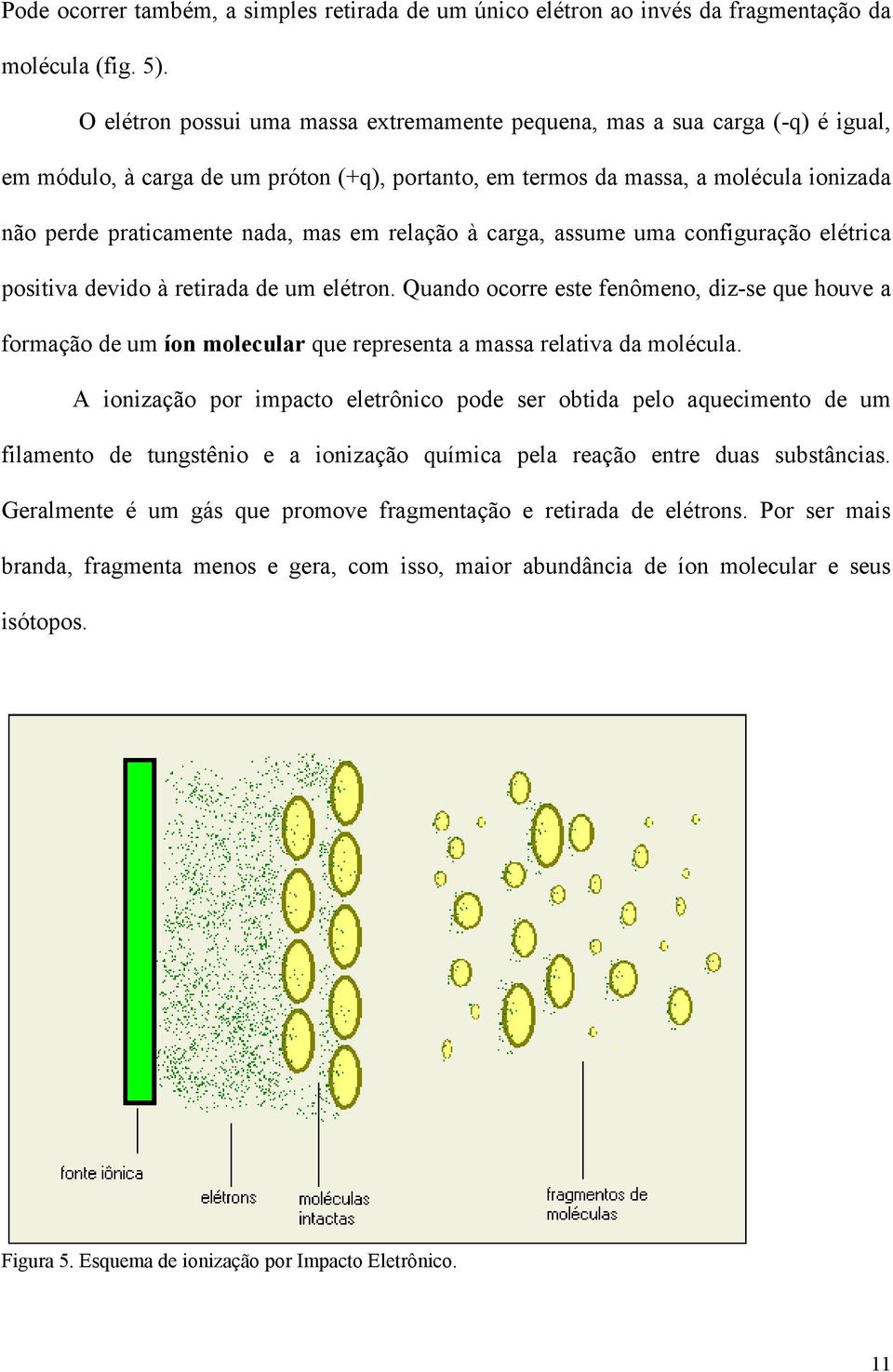 em relação à carga, assume uma configuração elétrica positiva devido à retirada de um elétron.