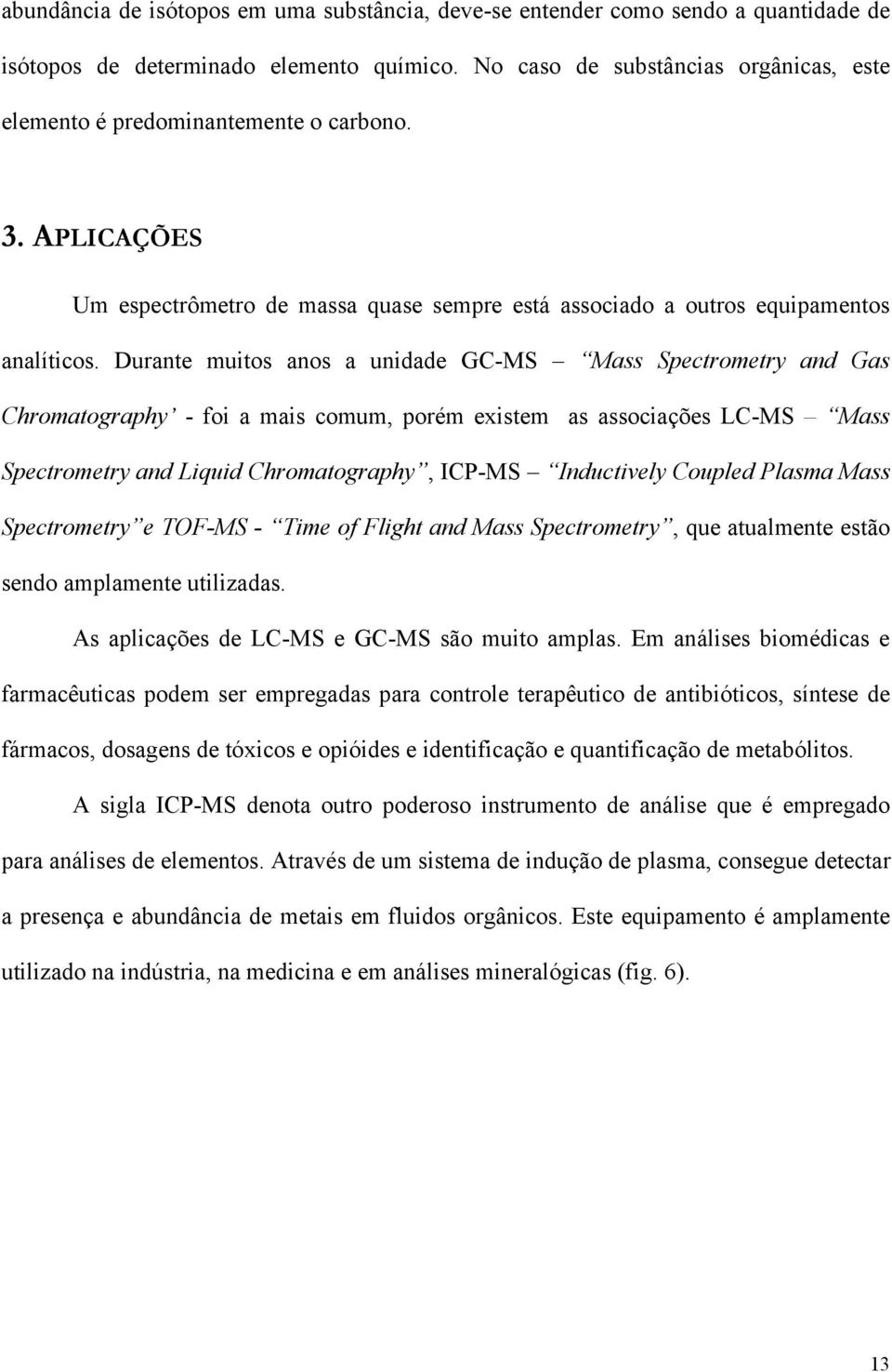 Durante muitos anos a unidade GC-MS Mass Spectrometry and Gas Chromatography - foi a mais comum, porém existem as associações LC-MS Mass Spectrometry and Liquid Chromatography, ICP-MS Inductively