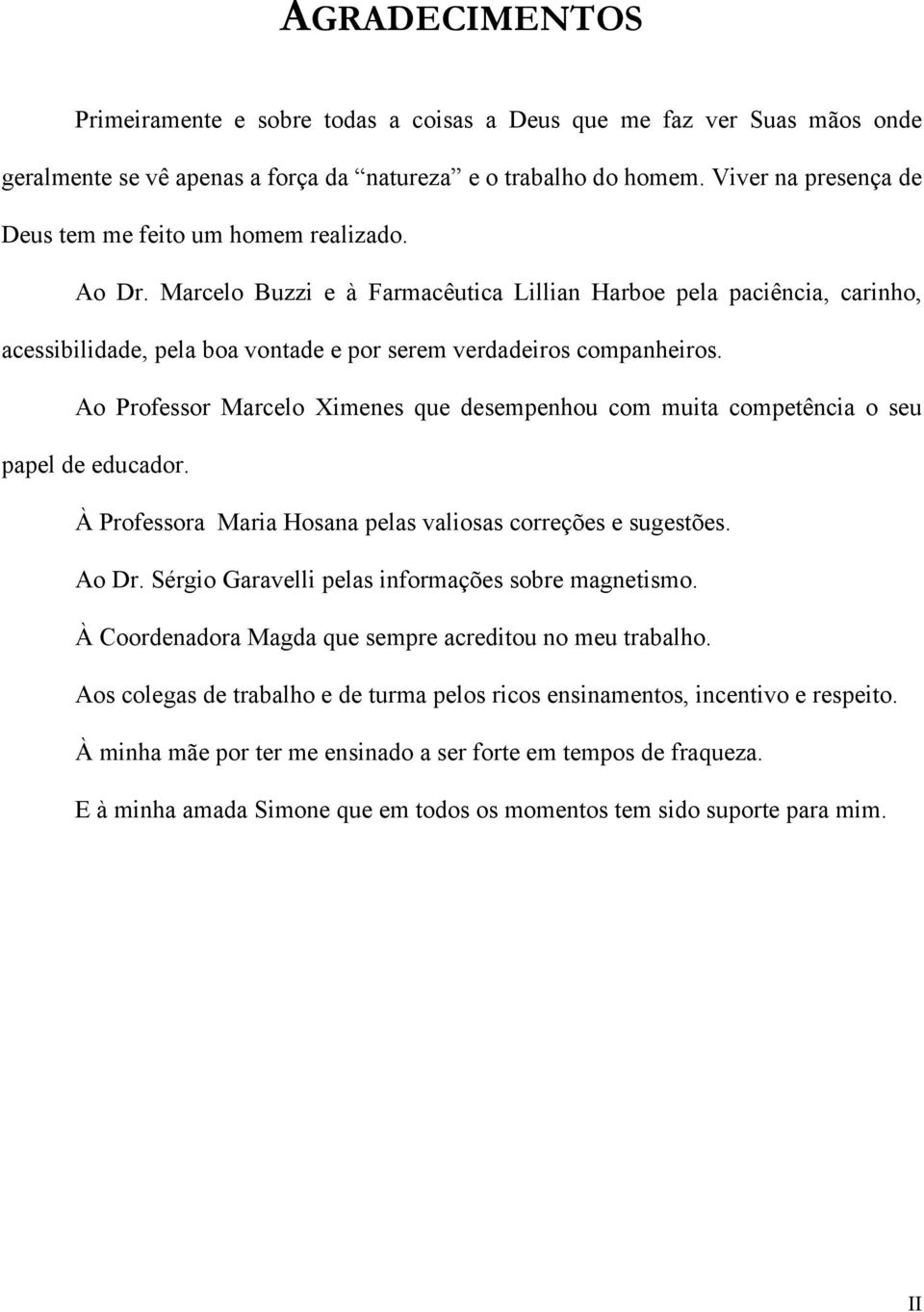 Marcelo Buzzi e à Farmacêutica Lillian Harboe pela paciência, carinho, acessibilidade, pela boa vontade e por serem verdadeiros companheiros.