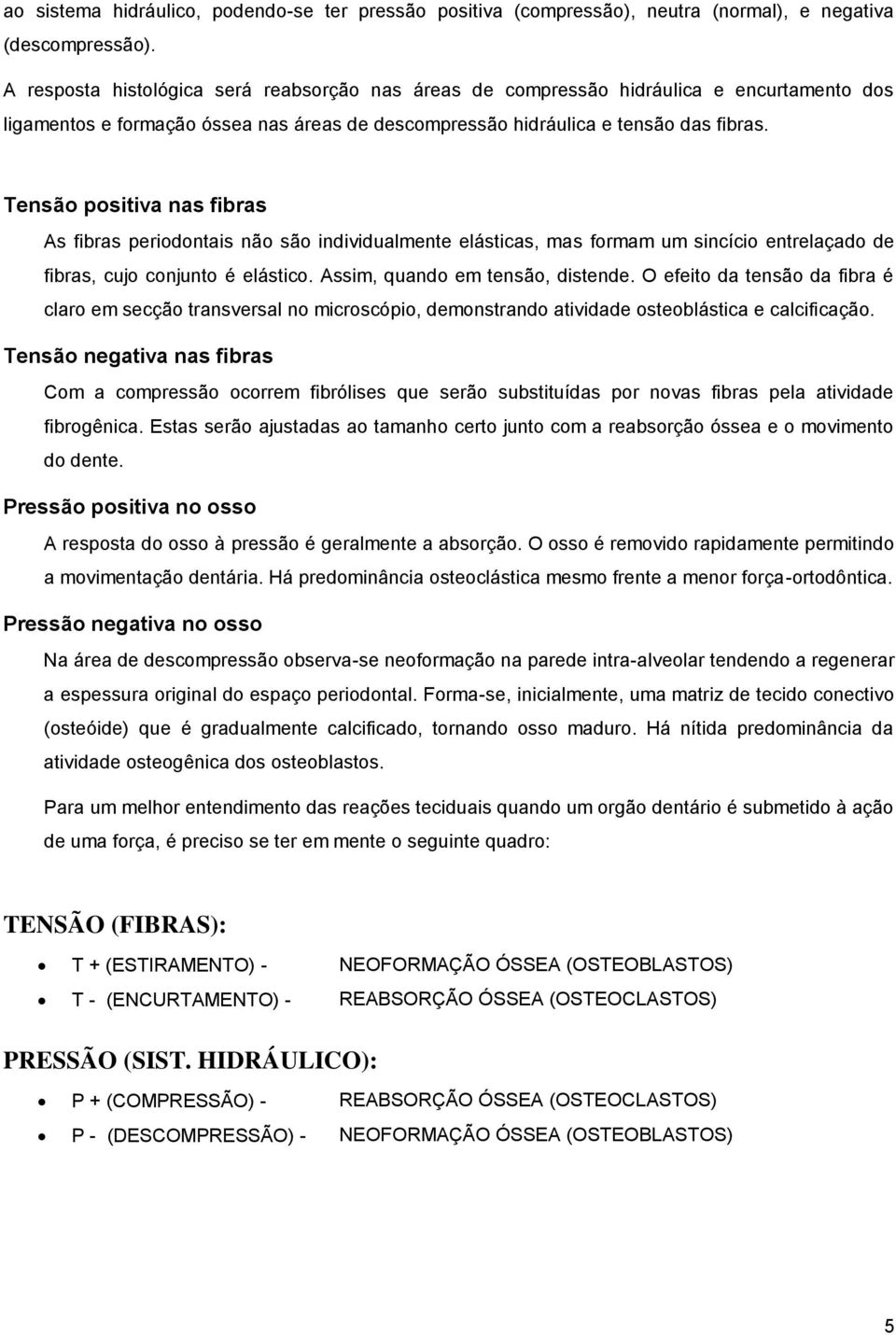 Tensão positiva nas fibras As fibras periodontais não são individualmente elásticas, mas formam um sincício entrelaçado de fibras, cujo conjunto é elástico. Assim, quando em tensão, distende.