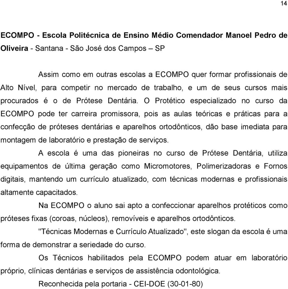 O Protético especializado no curso da ECOMPO pode ter carreira promissora, pois as aulas teóricas e práticas para a confecção de próteses dentárias e aparelhos ortodônticos, dão base imediata para