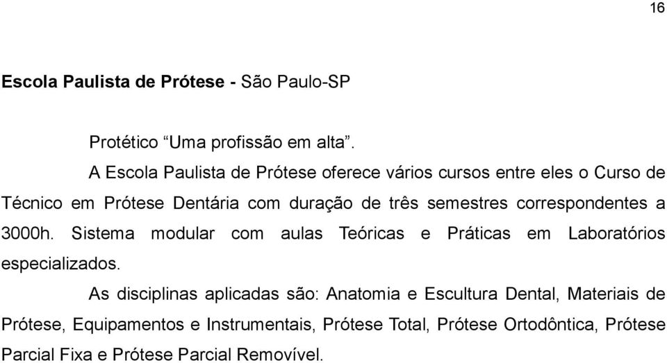 semestres correspondentes a 3000h. Sistema modular com aulas Teóricas e Práticas em Laboratórios especializados.