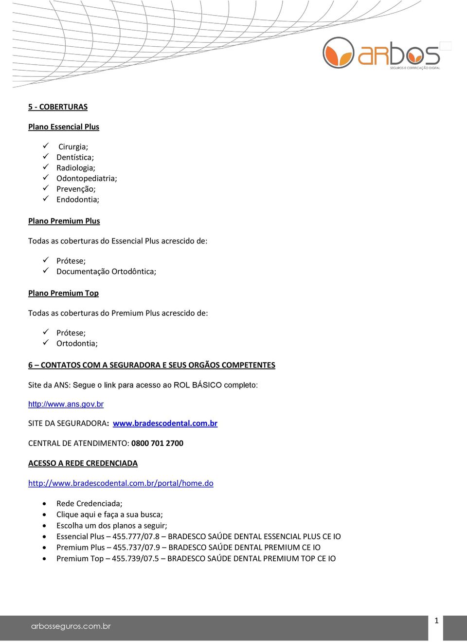 acesso ao ROL BÁSICO completo: http://www.ans.gov.br SITE DA SEGURADORA: www.bradescodental.com.br CENTRAL DE ATENDIMENTO: 0800 701 2700 ACESSO A REDE CREDENCIADA http://www.bradescodental.com.br/portal/home.