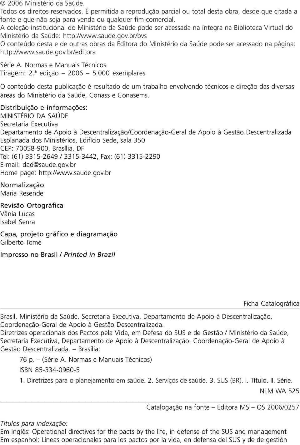 br/bvs O conteúdo desta e de outras obras da Editora do Ministério da Saúde pode ser acessado na página: http://www.saude.gov.br/editora Série A. Normas e Manuais Técnicos Tiragem: 2.ª edição 2006 5.